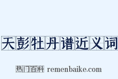 天彭牡丹谱近义词是什么意思的图片